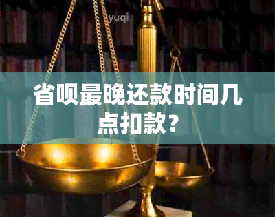 省呗最晚还款时间几点扣款？