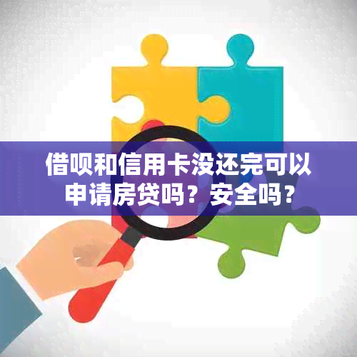 借呗和信用卡没还完可以申请房贷吗？安全吗？