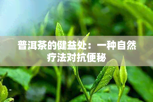 普洱茶的健益处：一种自然疗法对抗便秘