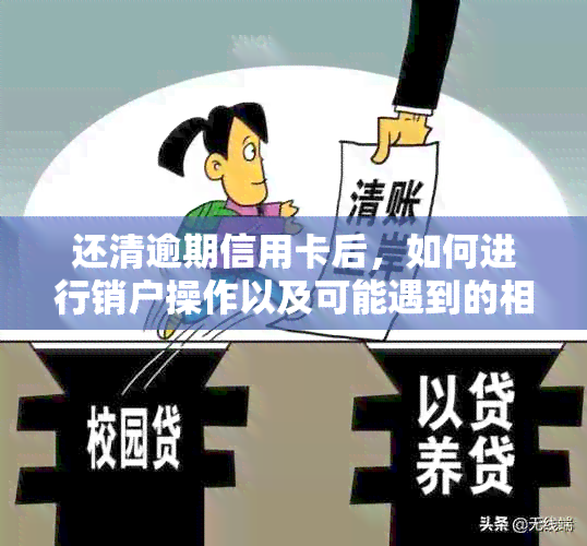 还清逾期信用卡后，如何进行销户操作以及可能遇到的相关问题