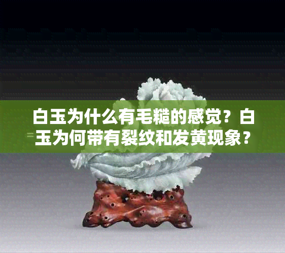 白玉为什么有毛糙的感觉？白玉为何带有裂纹和发黄现象？