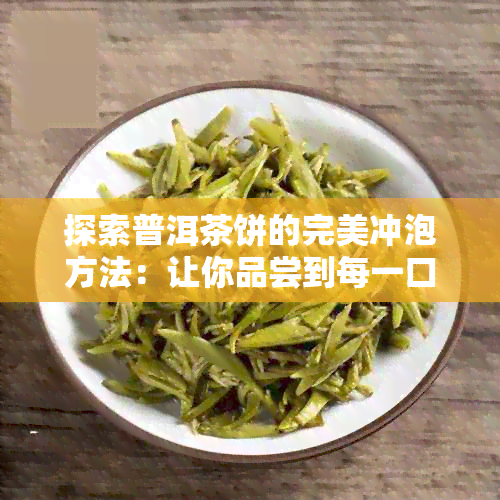 探索普洱茶饼的完美冲泡方法：让你品尝到每一口的好喝