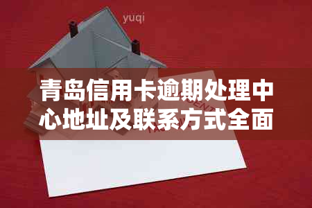 青岛信用卡逾期处理中心地址及联系方式全面解析，助您顺利解决问题