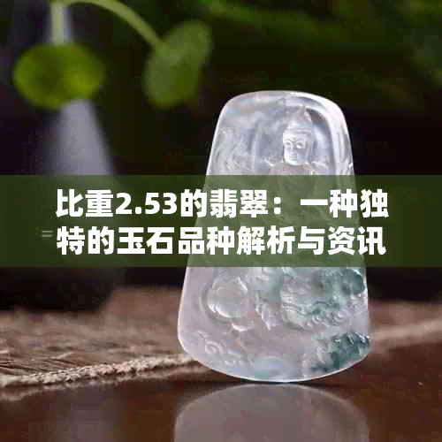 比重2.53的翡翠：一种独特的玉石品种解析与资讯