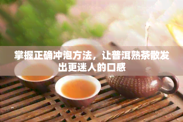 掌握正确冲泡方法，让普洱熟茶散发出更迷人的口感