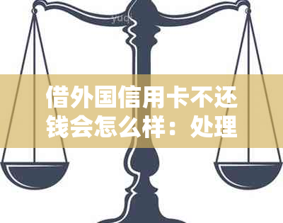 借外国信用卡不还钱会怎么样：处理及后果全解析