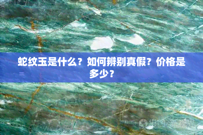 蛇纹玉是什么？如何辨别真假？价格是多少？