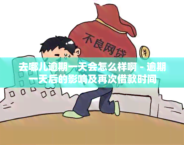 去哪儿逾期一天会怎么样啊 - 逾期一天后的影响及再次借款时间