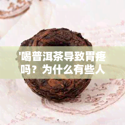 '喝普洱茶导致胃疼吗？为什么有些人不能喝？喝普洱茶会导致胃疼和呕吐吗？'