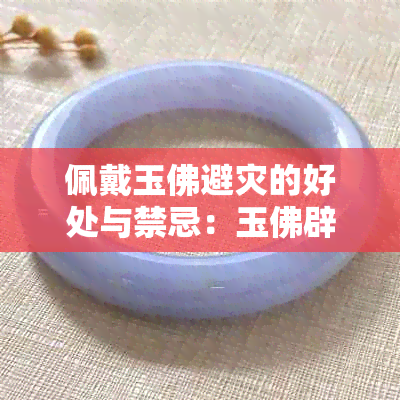 佩戴玉佛避灾的好处与禁忌：玉佛辟邪真有效吗？