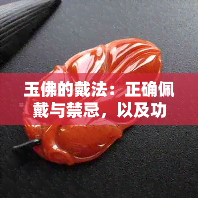 玉佛的戴法：正确佩戴与禁忌，以及功效作用探究