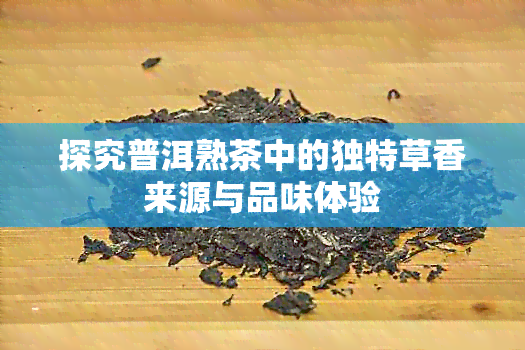 探究普洱熟茶中的独特草香来源与品味体验