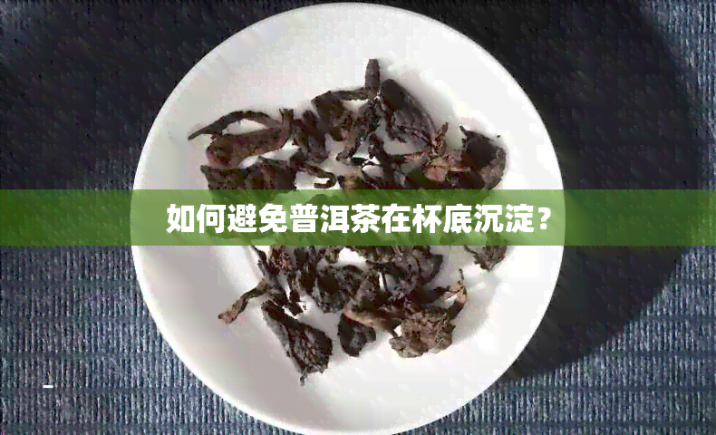 如何避免普洱茶在杯底沉淀？