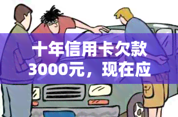 十年信用卡欠款3000元，现在应该还多少？逾期利息和罚款如何计算？