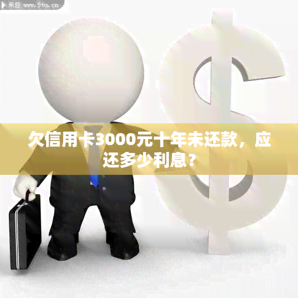 欠信用卡3000元十年未还款，应还多少利息？