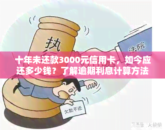 十年未还款3000元信用卡，如今应还多少钱？了解逾期利息计算方法与资讯