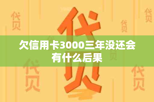 欠信用卡3000三年没还会有什么后果