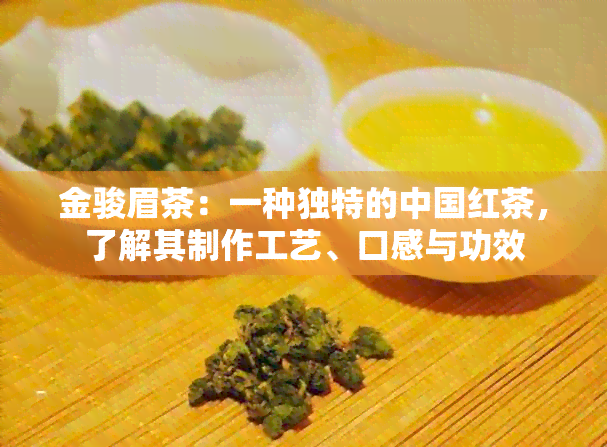 金骏眉茶：一种独特的中国红茶，了解其制作工艺、口感与功效