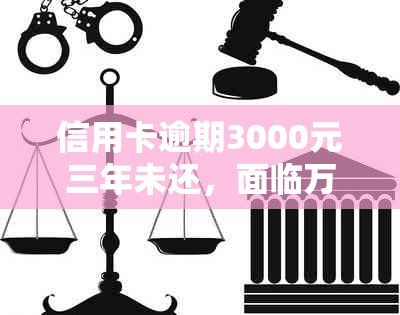 信用卡逾期3000元三年未还，面临万元罚款和法律制裁的风险