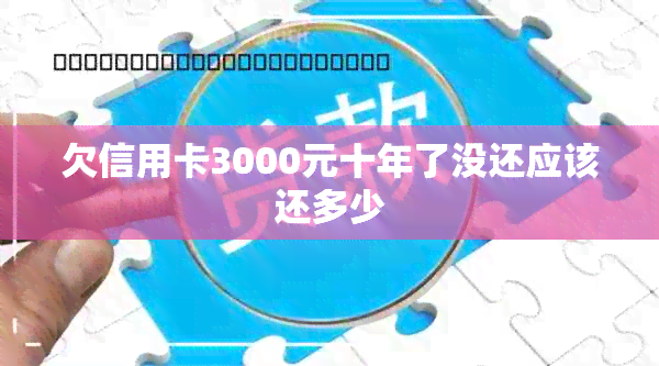 欠信用卡3000元十年了没还应该还多少