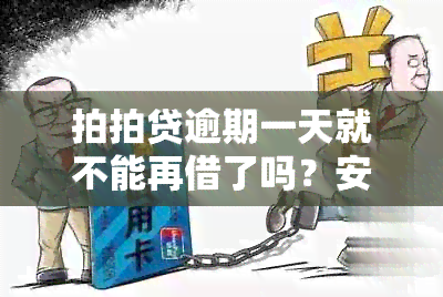 拍拍贷逾期一天就不能再借了吗？安全吗？还能借款吗？