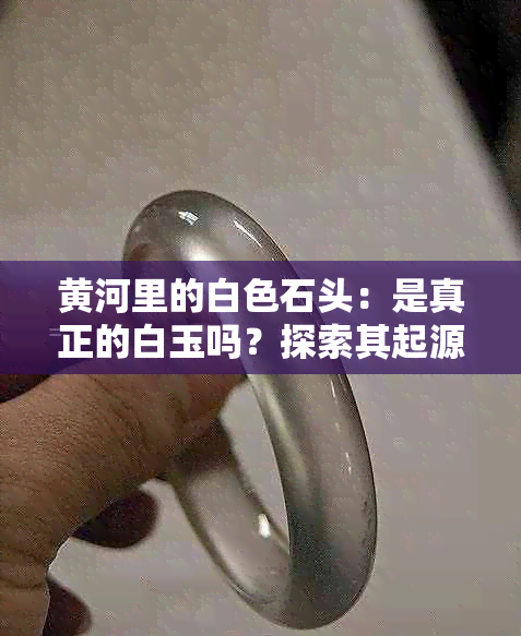 黄河里的白色石头：是真正的白玉吗？探索其起源与鉴别方法