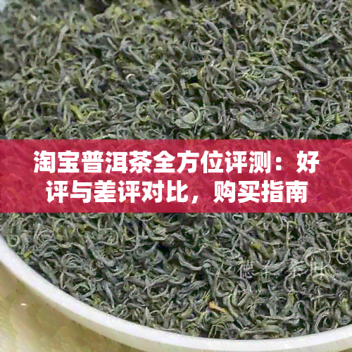 淘宝普洱茶全方位评测：好评与差评对比，购买指南与口感体验详解