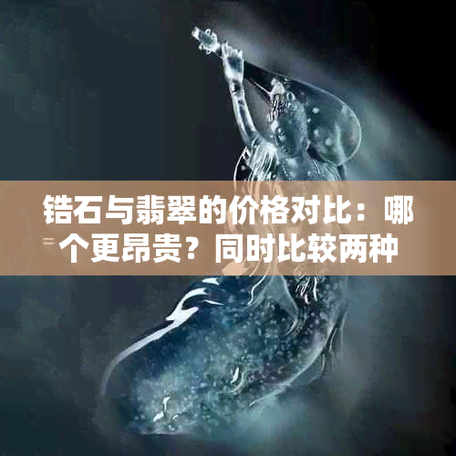 锆石与翡翠的价格对比：哪个更昂贵？同时比较两种宝石的优缺点和购买建议