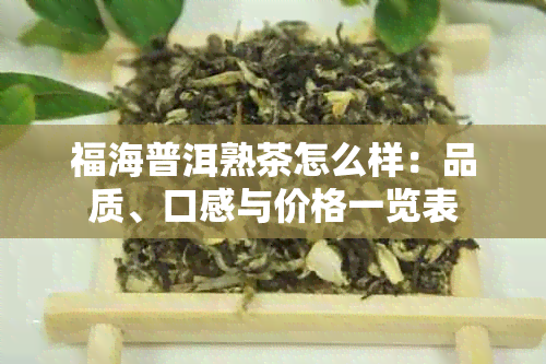 福海普洱熟茶怎么样：品质、口感与价格一览表