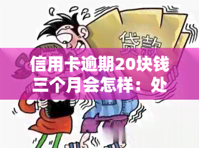 信用卡逾期20块钱三个月会怎样：处罚及解决办法