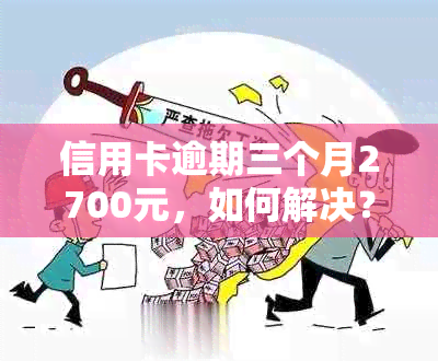 信用卡逾期三个月2700元，如何解决？