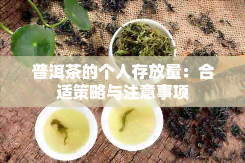 普洱茶的个人存放量：合适策略与注意事项