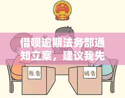 借呗逾期法务部通知立案，建议我先不还款：解决方法全解析