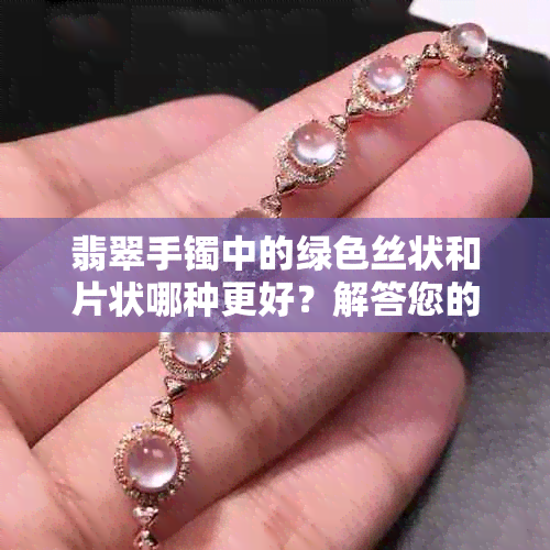 翡翠手镯中的绿色丝状和片状哪种更好？解答您的疑惑