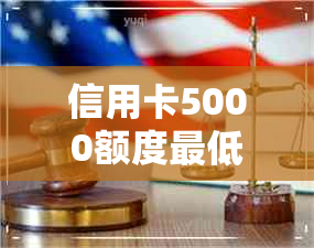 信用卡5000额度更低还款是多少