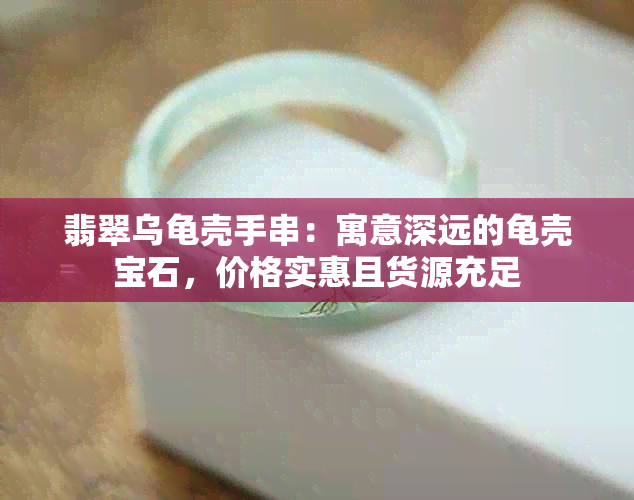 翡翠乌龟壳手串：寓意深远的龟壳宝石，价格实惠且货源充足