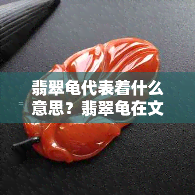 翡翠龟代表着什么意思？翡翠龟在文化中象征着什么样的意义？