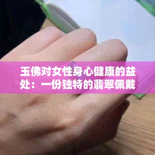 玉佛对女性身心健康的益处：一份独特的翡翠佩戴体验