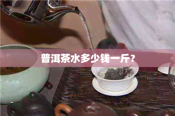 普洱茶水多少钱一斤？