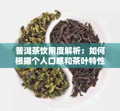 普洱茶饮用度解析：如何根据个人口感和茶叶特性选择最适合的度？