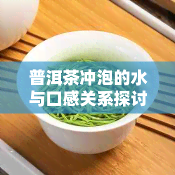 普洱茶冲泡的水与口感关系探讨：多少度的茶最合适？