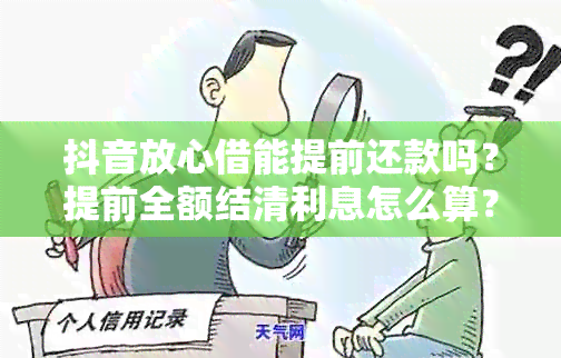 抖音放心借能提前还款吗？提前全额结清利息怎么算？