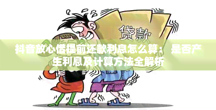 抖音放心借提前还款利息怎么算： 是否产生利息及计算方法全解析