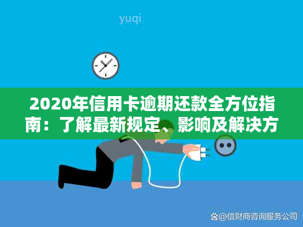 2020年信用卡逾期还款全方位指南：了解最新规定、影响及解决方案