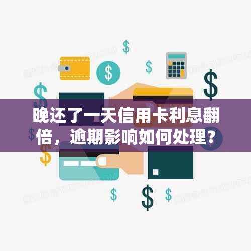 晚还了一天信用卡利息翻倍，逾期影响如何处理？