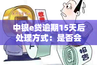 中银e贷逾期15天后处理方式：是否会要求一次性还清？与协商还款有关吗？