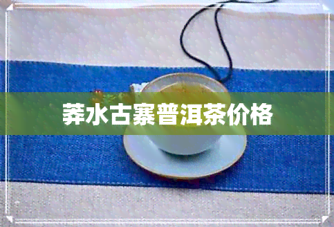 莽水古寨普洱茶价格