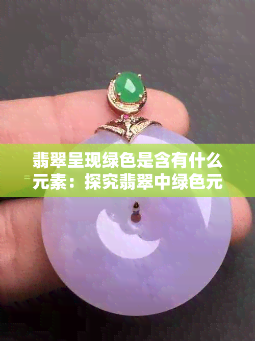 翡翠呈现绿色是含有什么元素：探究翡翠中绿色元素的组成