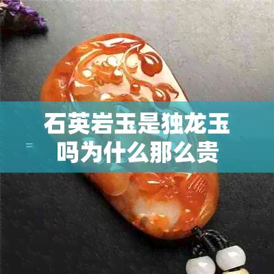 石英岩玉是独龙玉吗为什么那么贵