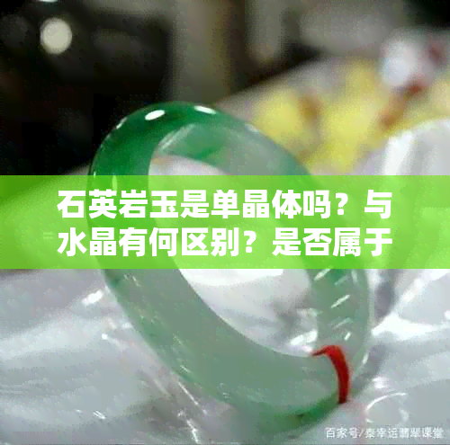 石英岩玉是单晶体吗？与水晶有何区别？是否属于玉石类？